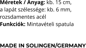 Méretek / Anyag: kb. 15 cm,  a lapát szélessége: kb. 6 mm,  rozsdamentes acél Funkciók: Mintavételi spatula   MADE IN SOLINGEN/GERMANY